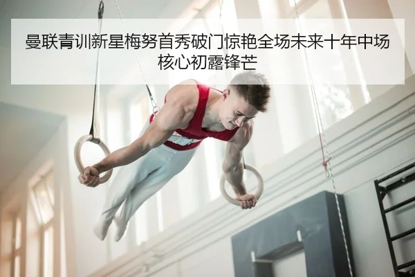 曼联青训新星梅努首秀破门惊艳全场未来十年中场核心初露锋芒