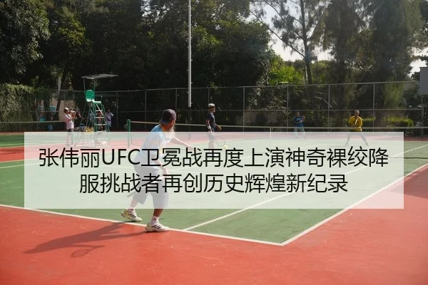 张伟丽UFC卫冕战再度上演神奇裸绞降服挑战者再创历史辉煌新纪录